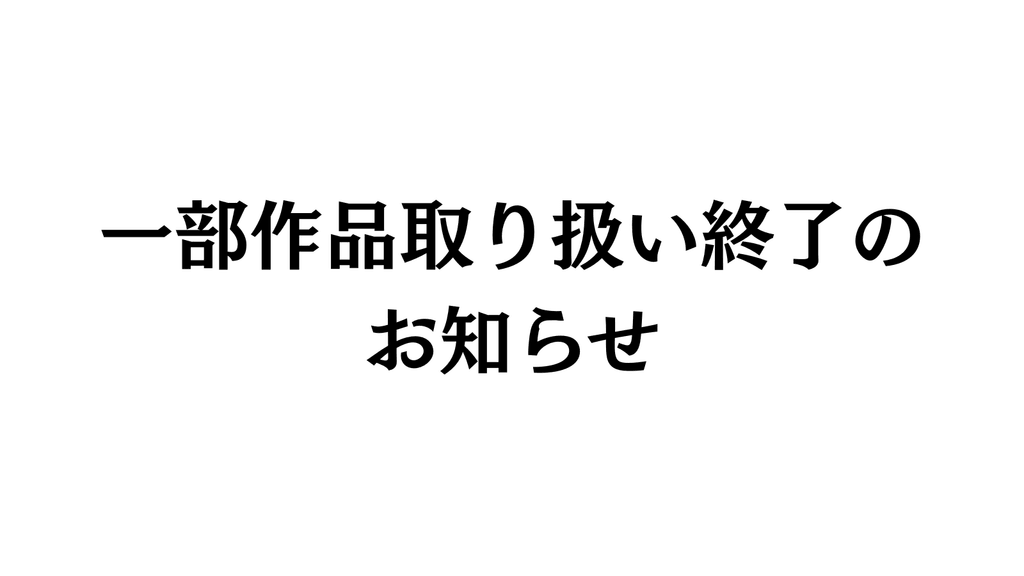 一部作品取り扱い終了のお知らせ。